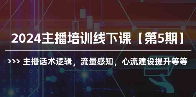 （10161期）2024主播培训线下课【第5期】主播话术逻辑，流量感知，心流建设提升等等-一起网创