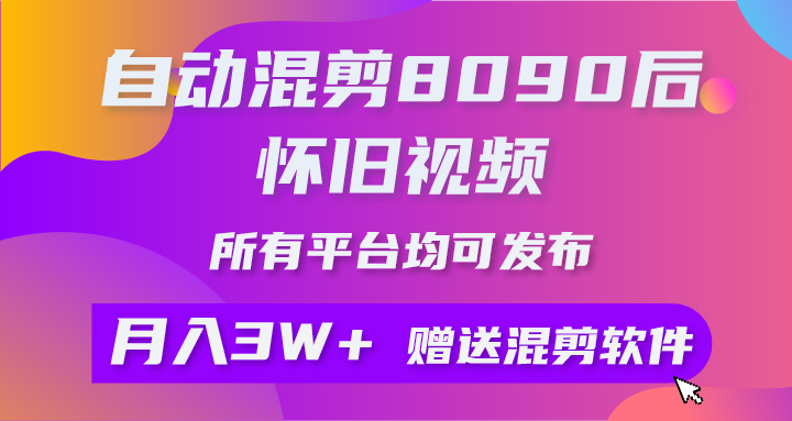 （10201期）自动混剪8090后怀旧视频，所有平台均可发布，矩阵操作月入3W+附工具+素材-一起网创