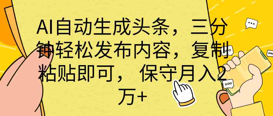 （10146期） AI自动生成头条，三分钟轻松发布内容，复制粘贴即可， 保底月入2万+-一起网创