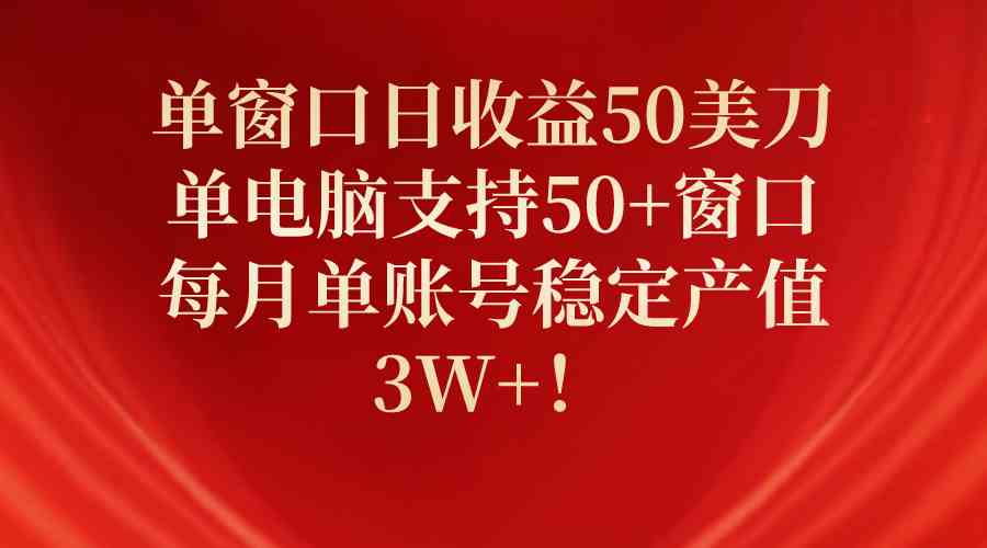（10144期）单窗口日收益50美刀，单电脑支持50+窗口，每月单账号稳定产值3W+！-一起网创