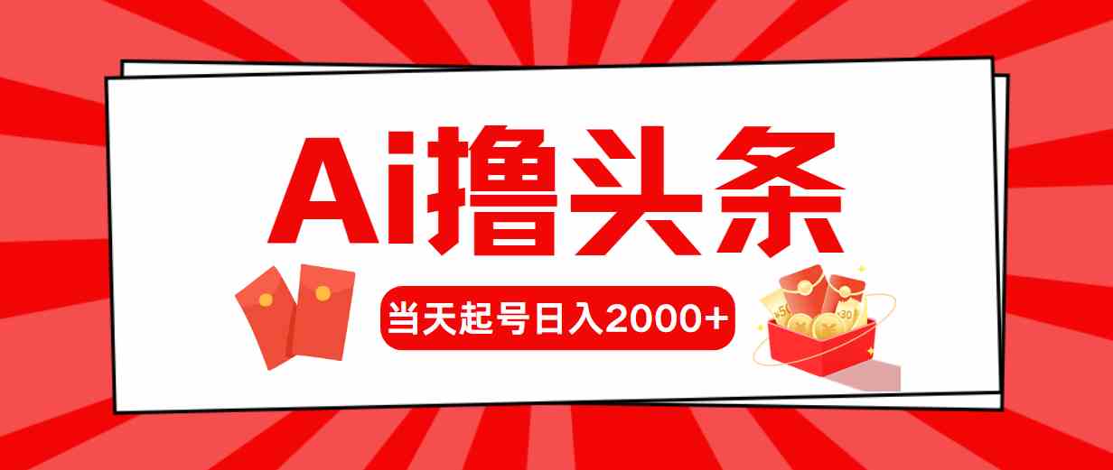 （10191期）Ai撸头条，当天起号，第二天见收益，日入2000+-一起网创