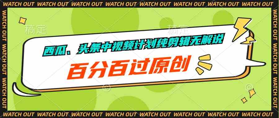 （10180期）西瓜、头条中视频计划纯剪辑无解说，百分百过原创-一起网创