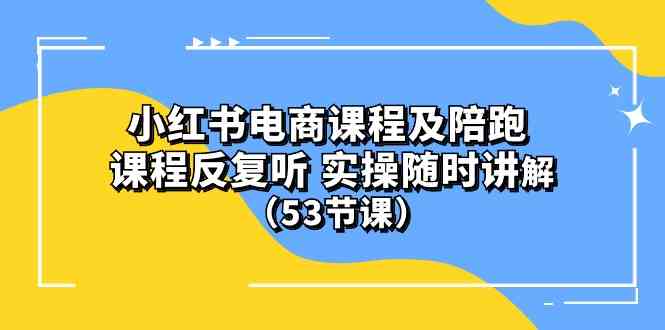 (10170期）小红书电商课程及陪跑 课程反复听 实操随时讲解 （53节课）-一起网创