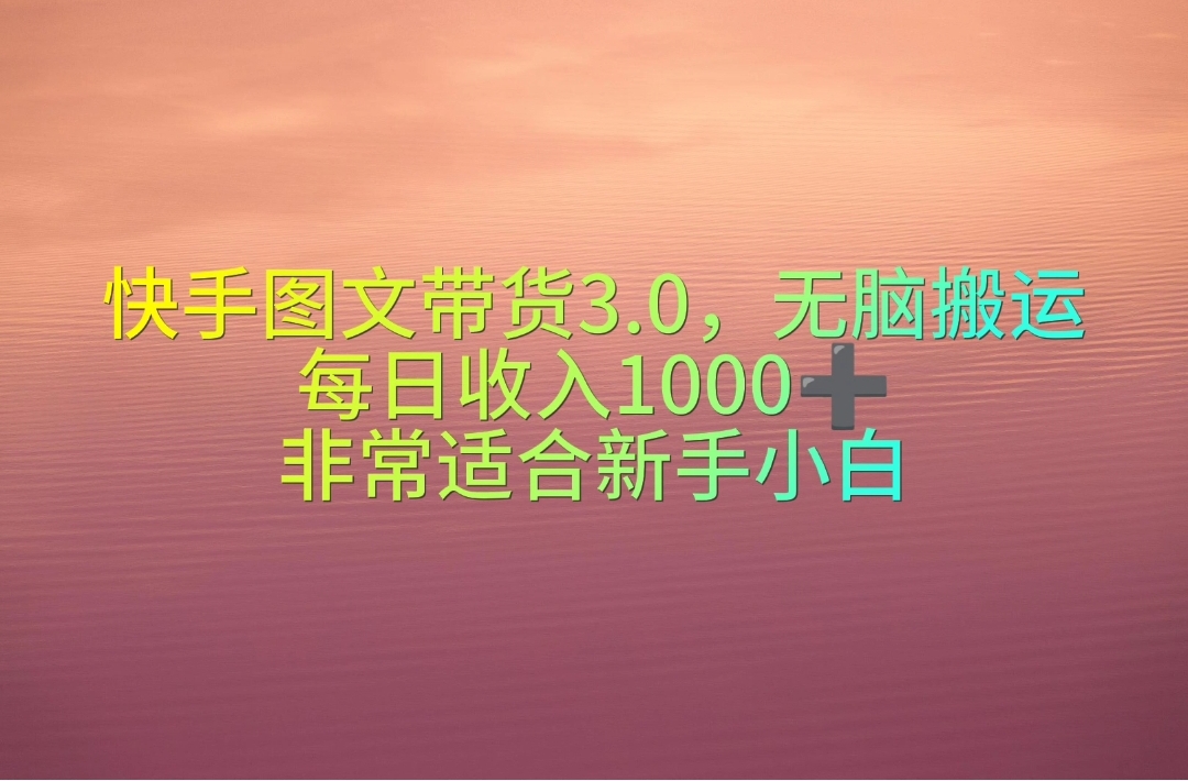 （10252期）快手图文带货3.0，无脑搬运，每日收入1000＋，非常适合新手小白-一起网创