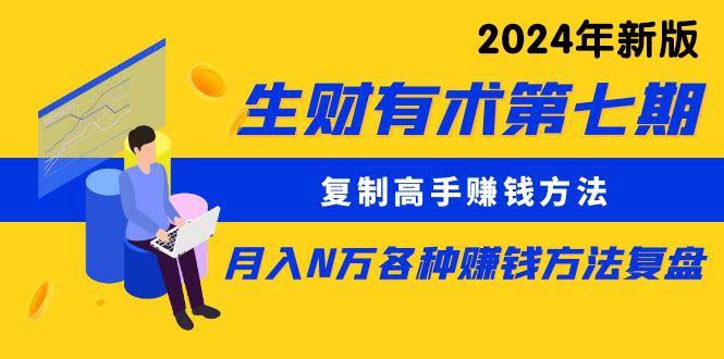 （10251期）生财有术第七期：复制高手赚钱方法 月入N万各种方法复盘（更新24年0417）-一起网创