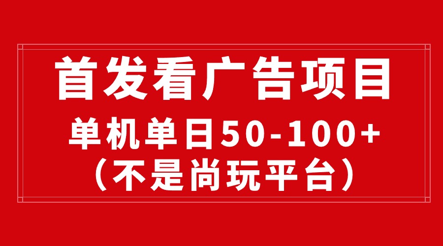（10248期）最新看广告平台（不是尚玩），单机一天稳定收益50-100+-一起网创
