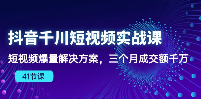 （10246期）抖音千川短视频实战课：短视频爆量解决方案，三个月成交额千万（41节课）-一起网创