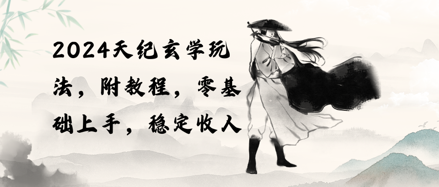 （10239期）2024天纪玄学玩法，零基础上手，稳定收入（教程+工具）-一起网创