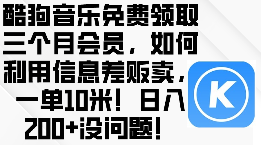 （10236期）酷狗音乐免费领取三个月会员，利用信息差贩卖，一单10米！日入200+没问题-一起网创