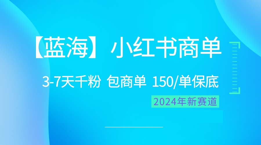 （10232期）2024蓝海项目【小红书商单】超级简单，快速千粉，最强蓝海，百分百赚钱-一起网创