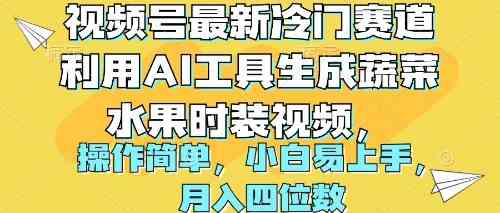 （10141期）视频号最新冷门赛道利用AI工具生成蔬菜水果时装视频 操作简单月入四位数-一起网创