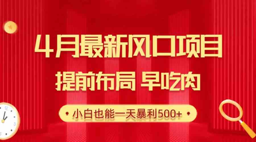 （10137期）28.4月最新风口项目，提前布局早吃肉，小白也能一天暴利500+-一起网创