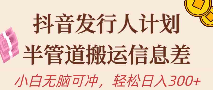 （10129期）抖音发行人计划，半管道搬运，日入300+，新手小白无脑冲-一起网创