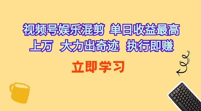 （10122期）视频号娱乐混剪  单日收益最高上万   大力出奇迹   执行即赚-一起网创