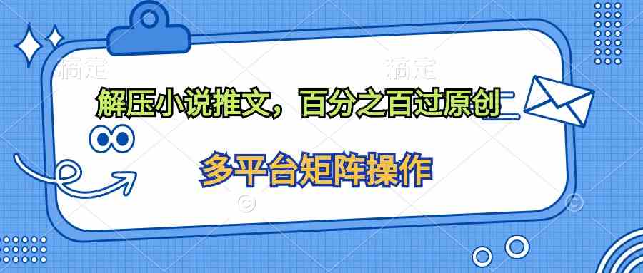 （10119期）解压小说推文，百分之百过原创-一起网创