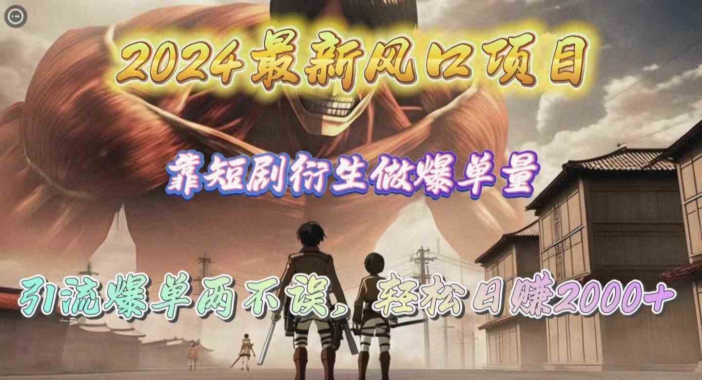 （10118期）2024最新风口项目，靠短剧衍生做爆单量，引流爆单轻松日赚2000+-一起网创
