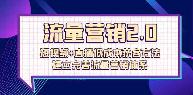 （10114期）流量-营销2.0：短视频+直播低成本获客方法，建立完善流量营销体系（72节）-一起网创