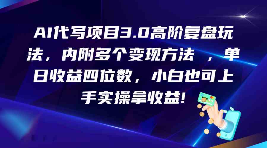 AI代写项目3.0高阶复盘玩法，单日收益四位数，小白也可上手实…-一起网创