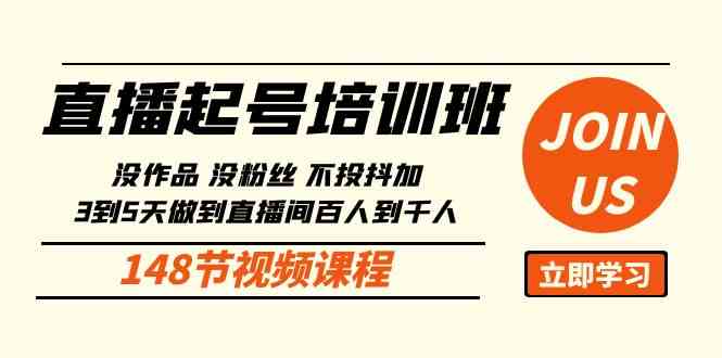 （10102期）直播起号课：没作品没粉丝不投抖加 3到5天直播间百人到千人方法（148节）-一起网创