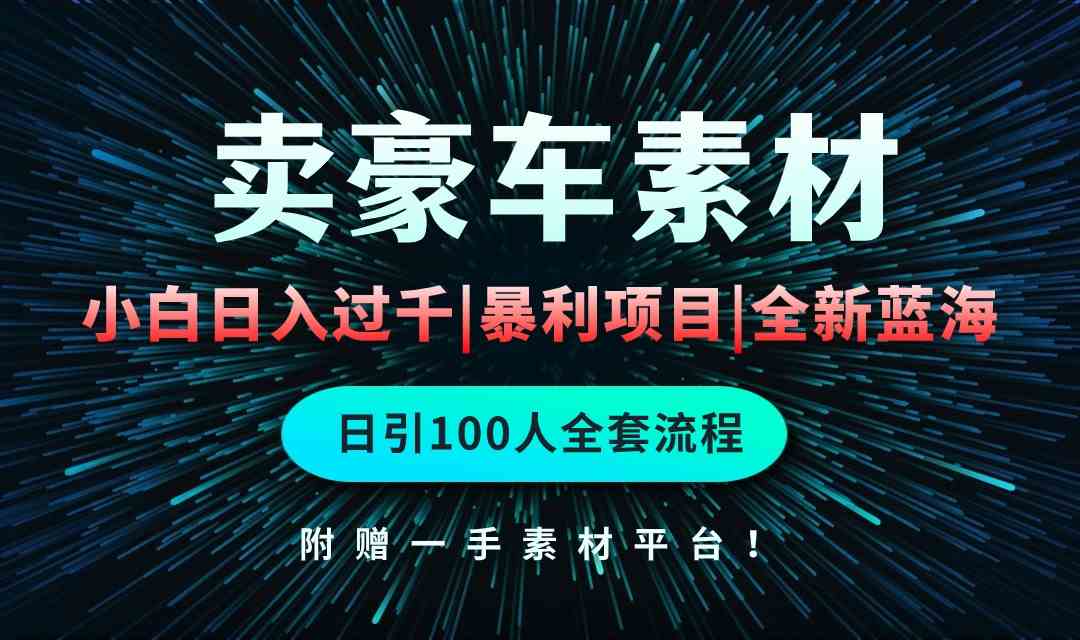 （10101期）通过卖豪车素材日入过千，空手套白狼！简单重复操作，全套引流流程.！-一起网创