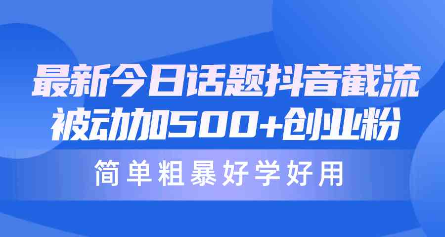 （10092期）最新今日话题抖音截流，每天被动加500+创业粉，简单粗暴好学好用-一起网创