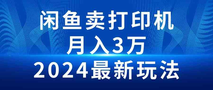（10091期）2024闲鱼卖打印机，月入3万2024最新玩法-一起网创