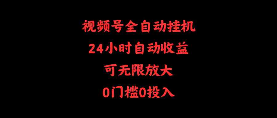（10031期）视频号全自动挂机，24小时自动收益，可无限放大，0门槛0投入-一起网创