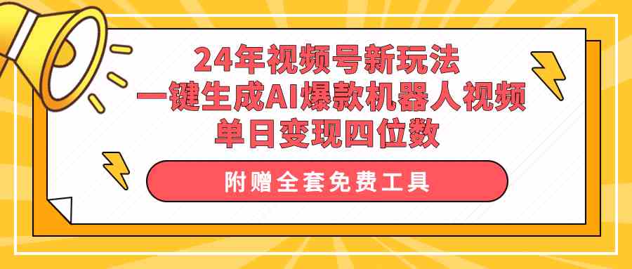 （10024期）24年视频号新玩法 一键生成AI爆款机器人视频，单日轻松变现四位数-一起网创