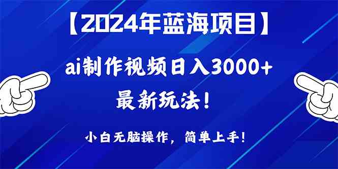 （10014期）2024年蓝海项目，通过ai制作视频日入3000+，小白无脑操作，简单上手！-一起网创