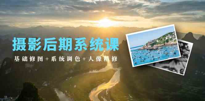 （10009期）摄影后期系统课：基础修图+系统调色+人像精修（19节课）-一起网创