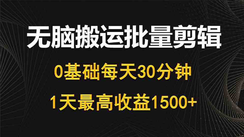 （10008期）每天30分钟，0基础无脑搬运批量剪辑，1天最高收益1500+-一起网创