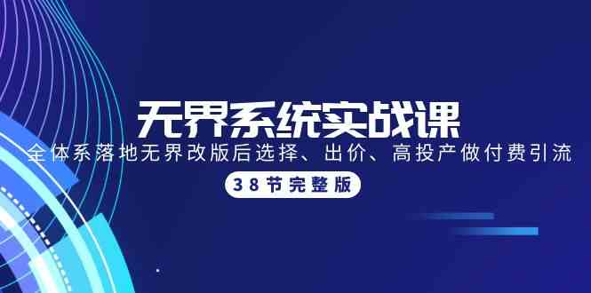 （9992期）无界系统实战课：全体系落地无界改版后选择、出价、高投产做付费引流-38节-一起网创