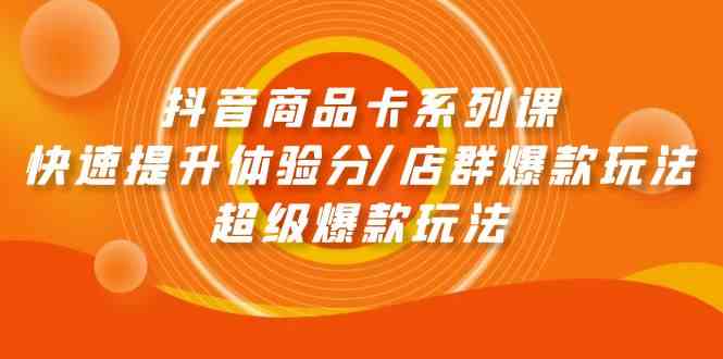 （9988期）抖音商品卡系列课：快速提升体验分/店群爆款玩法/超级爆款玩法-一起网创