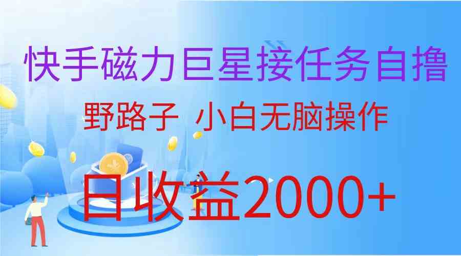 （9985期）（蓝海项目）快手磁力巨星接任务自撸，野路子，小白无脑操作日入2000+-一起网创