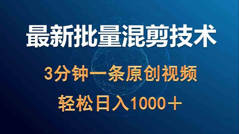 （9982期）最新批量混剪技术撸收益热门领域玩法，3分钟一条原创视频，轻松日入1000＋-一起网创