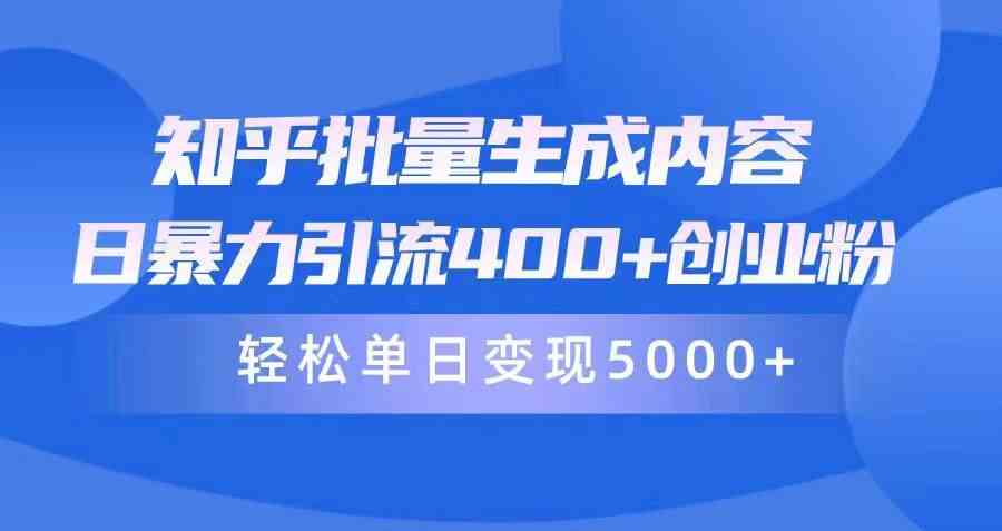 （9980期）知乎批量生成内容，日暴力引流400+创业粉，轻松单日变现5000+-一起网创