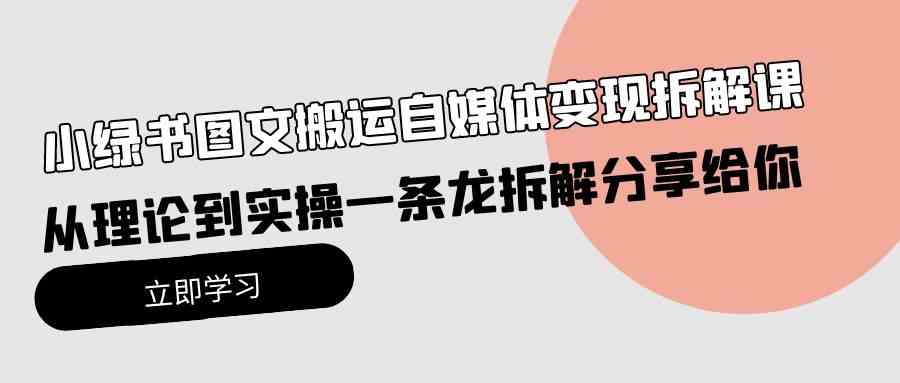（10055期）小绿书图文搬运自媒体变现拆解课，从理论到实操一条龙拆解分享给你-一起网创