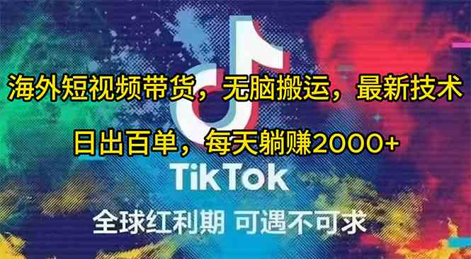 （10051期）海外短视频带货，无脑搬运，最新技术，日出百单，每天躺赚2000+-一起网创