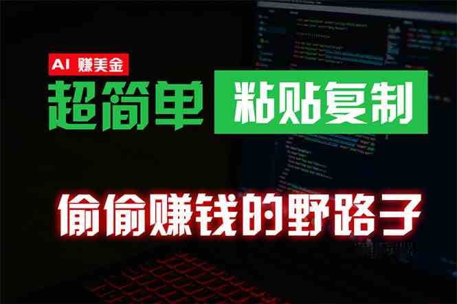 （10044期）偷偷赚钱野路子，0成本海外淘金，无脑粘贴复制 稳定且超简单 适合副业兼职-一起网创