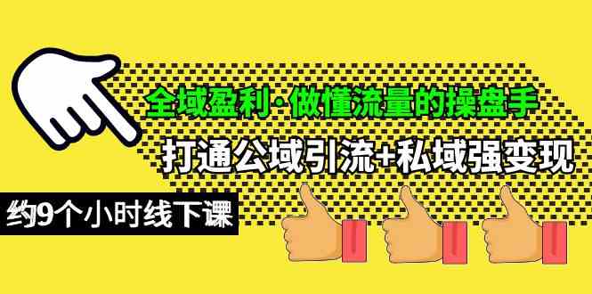 （10045期）全域盈利·做懂流量的操盘手，打通公域引流+私域强变现，约9个小时线下课-一起网创
