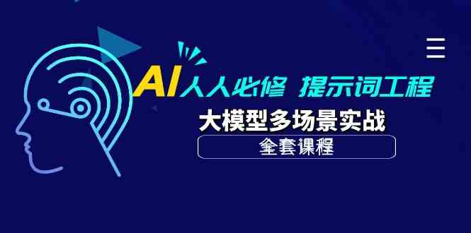 （10047期）AI 人人必修-提示词工程+大模型多场景实战（全套课程）-一起网创