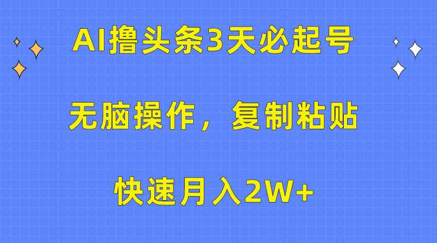 （10043期）AI撸头条3天必起号，无脑操作3分钟1条，复制粘贴快速月入2W+-一起网创