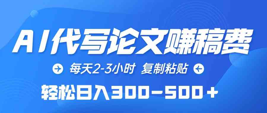 （10042期）AI代写论文赚稿费，每天2-3小时，复制粘贴，轻松日入300-500＋-一起网创