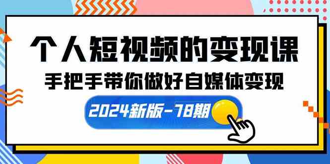 （10079期）个人短视频的变现课【2024新版-78期】手把手带你做好自媒体变现（61节课）-一起网创