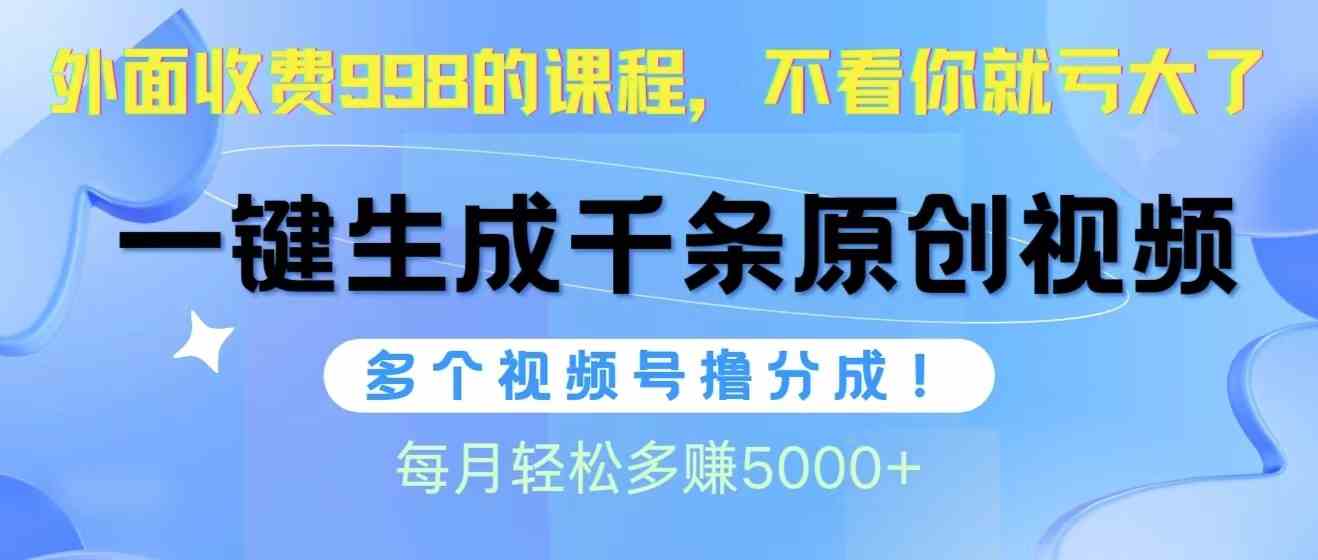 （10080期）视频号软件辅助日产1000条原创视频，多个账号撸分成收益，每个月多赚5000+-一起网创