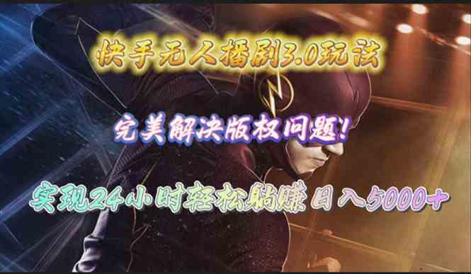 （10077期）快手无人播剧3.0玩法，完美解决版权问题，实现24小时轻松躺赚日入5000+-一起网创