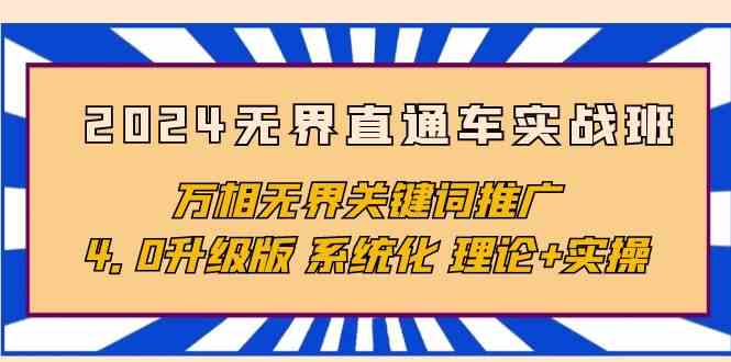 （10075期）2024无界直通车实战班，万相无界关键词推广，4.0升级版 系统化 理论+实操-一起网创