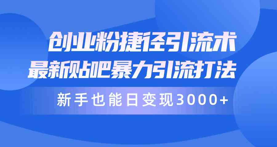 （10071期）创业粉捷径引流术，最新贴吧暴力引流打法，新手也能日变现3000+附赠全…-一起网创