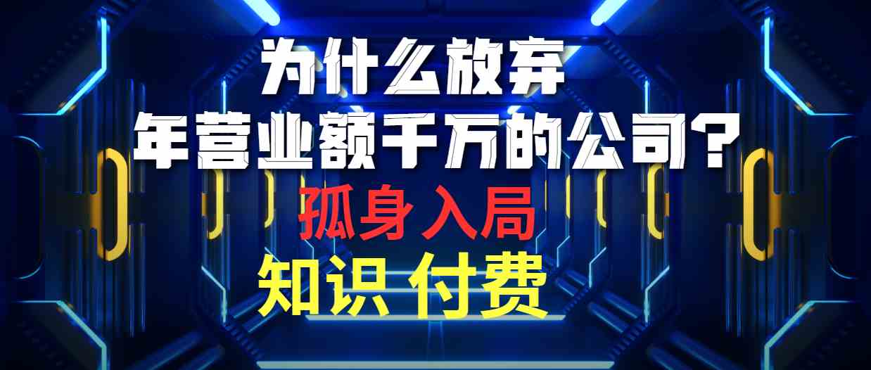 （10070期）为什么放弃年营业额千万的公司 孤身入局知识付费赛道-一起网创