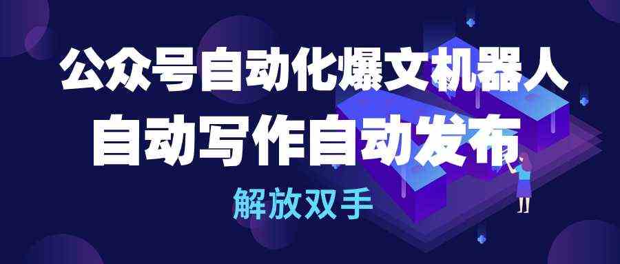 （10069期）公众号流量主自动化爆文机器人，自动写作自动发布，解放双手-一起网创